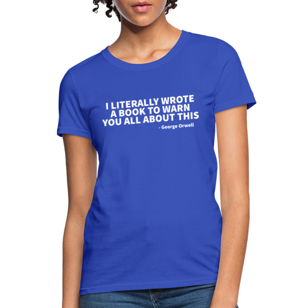 I Literally Wrote A Book To Warn You All About It - George Orwell Women's T-Shirt - royal blue