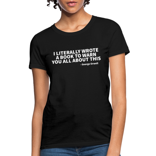 I Literally Wrote A Book To Warn You All About It - George Orwell Women's T-Shirt - black