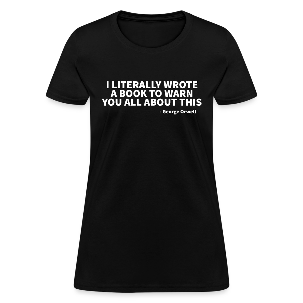 I Literally Wrote A Book To Warn You All About It - George Orwell Women's T-Shirt - black