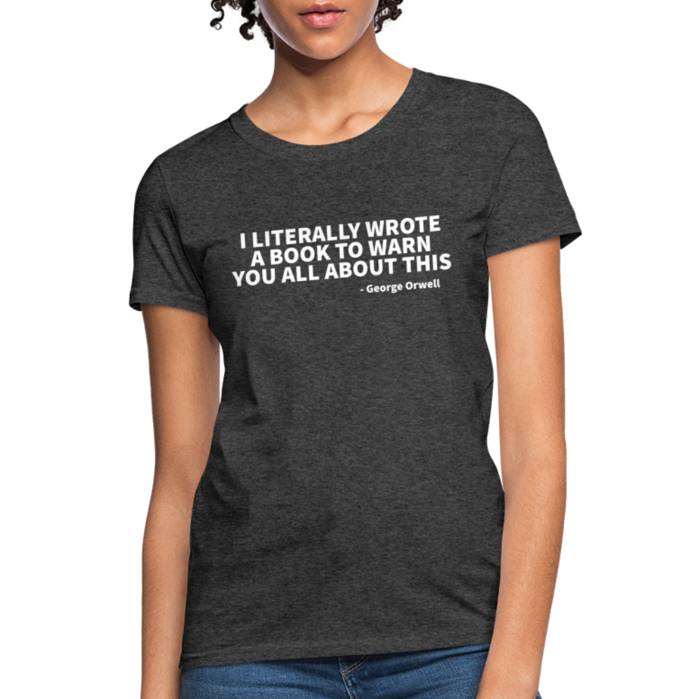 I Literally Wrote A Book To Warn You All About It - George Orwell Women's T-Shirt - heather black