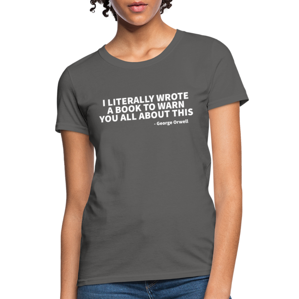 I Literally Wrote A Book To Warn You All About It - George Orwell Women's T-Shirt - charcoal