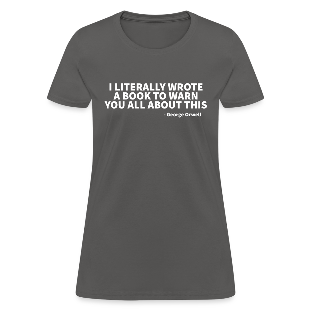 I Literally Wrote A Book To Warn You All About It - George Orwell Women's T-Shirt - charcoal