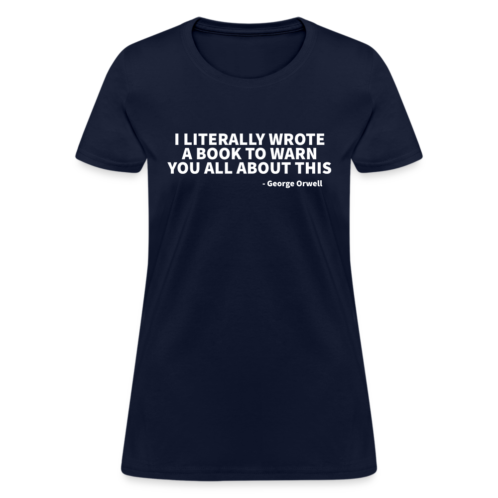 I Literally Wrote A Book To Warn You All About It - George Orwell Women's T-Shirt - navy