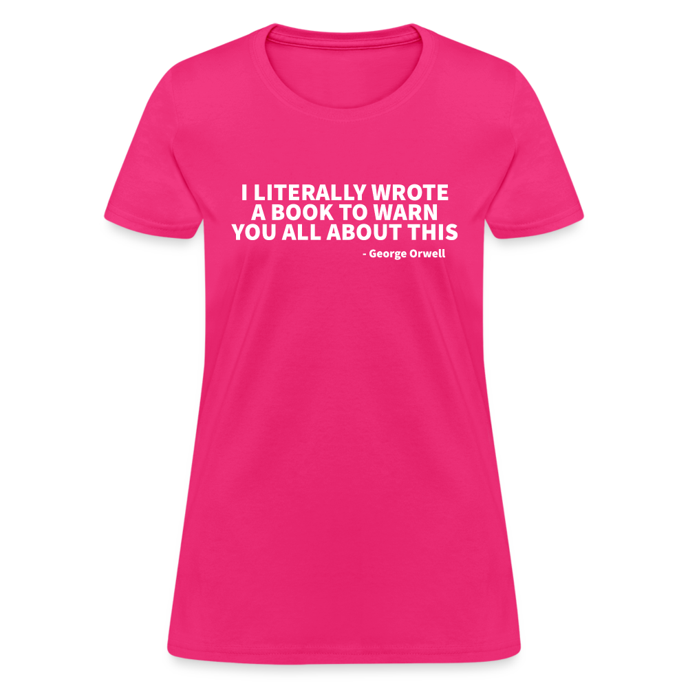 I Literally Wrote A Book To Warn You All About It - George Orwell Women's T-Shirt - fuchsia