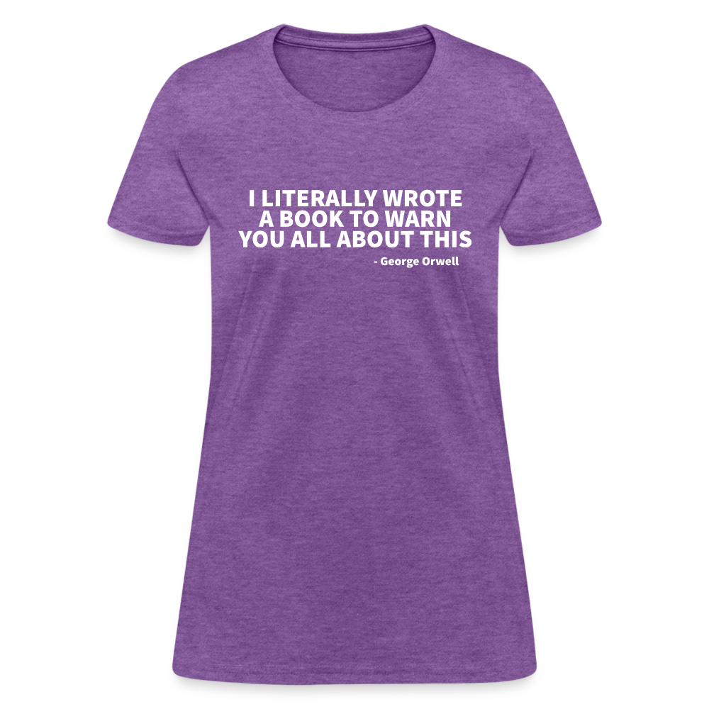 I Literally Wrote A Book To Warn You All About It - George Orwell Women's T-Shirt - purple heather