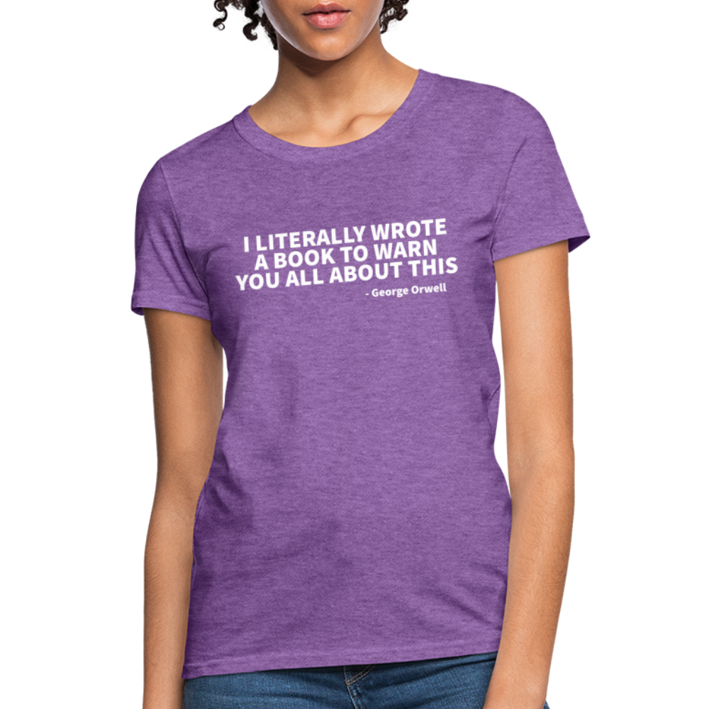 I Literally Wrote A Book To Warn You All About It - George Orwell Women's T-Shirt - purple heather