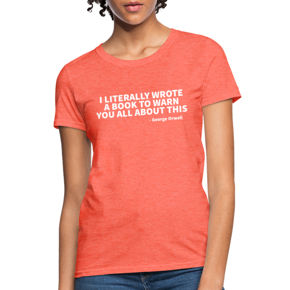 I Literally Wrote A Book To Warn You All About It - George Orwell Women's T-Shirt - heather coral