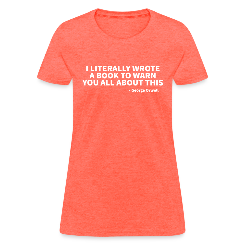 I Literally Wrote A Book To Warn You All About It - George Orwell Women's T-Shirt - heather coral