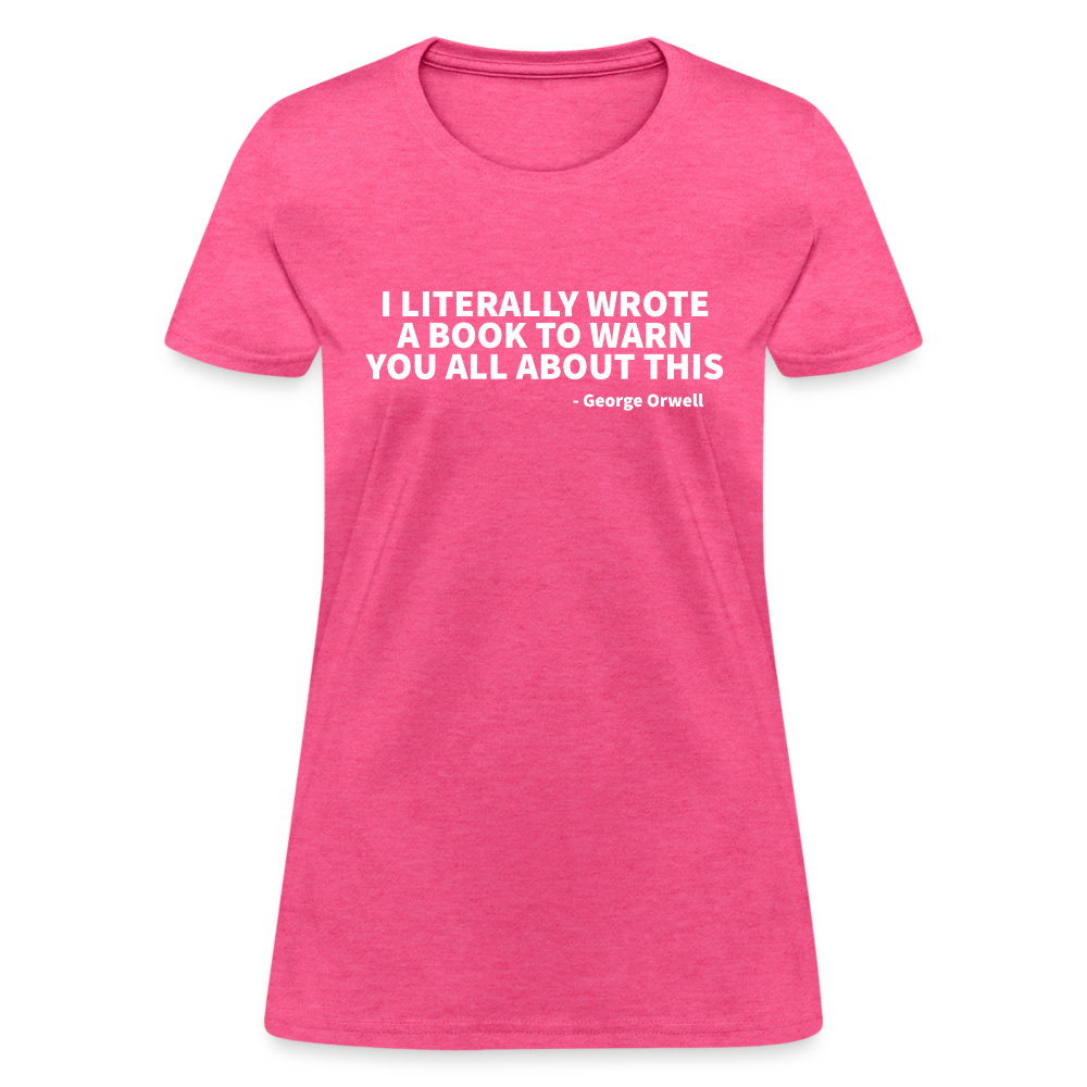 I Literally Wrote A Book To Warn You All About It - George Orwell Women's T-Shirt - heather pink