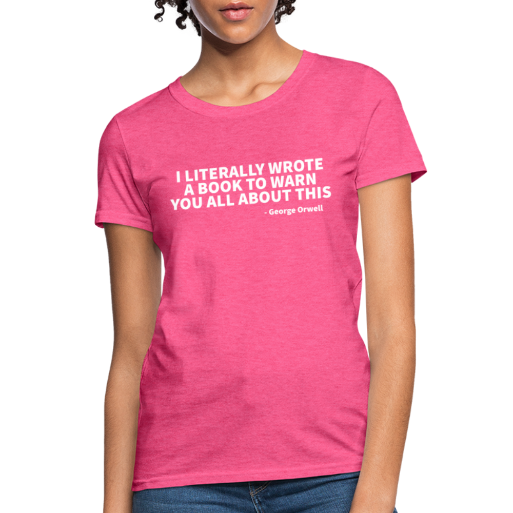 I Literally Wrote A Book To Warn You All About It - George Orwell Women's T-Shirt - heather pink