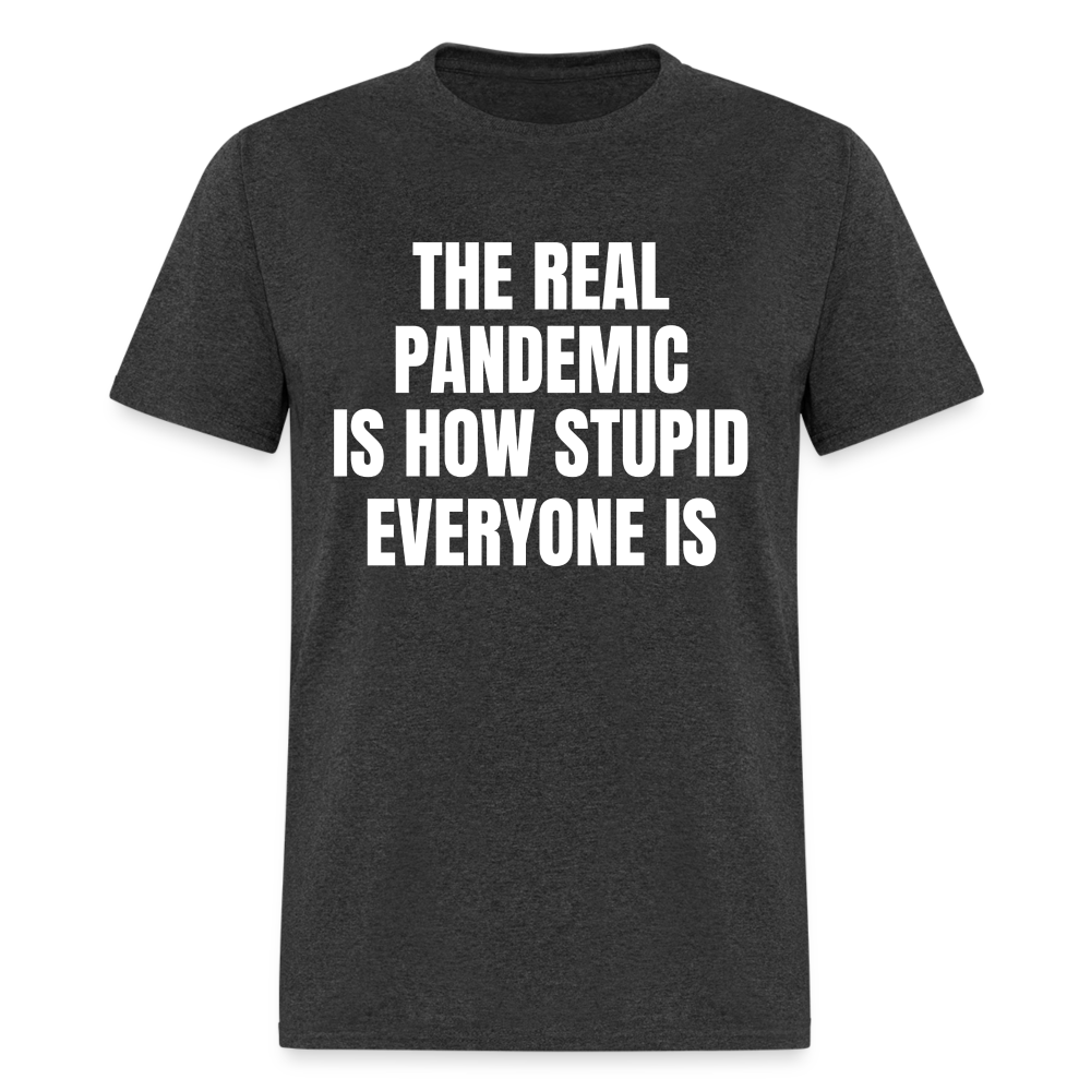 The Real Pandemic Is How Stupid Everyone Is Classic T-Shirt - heather black