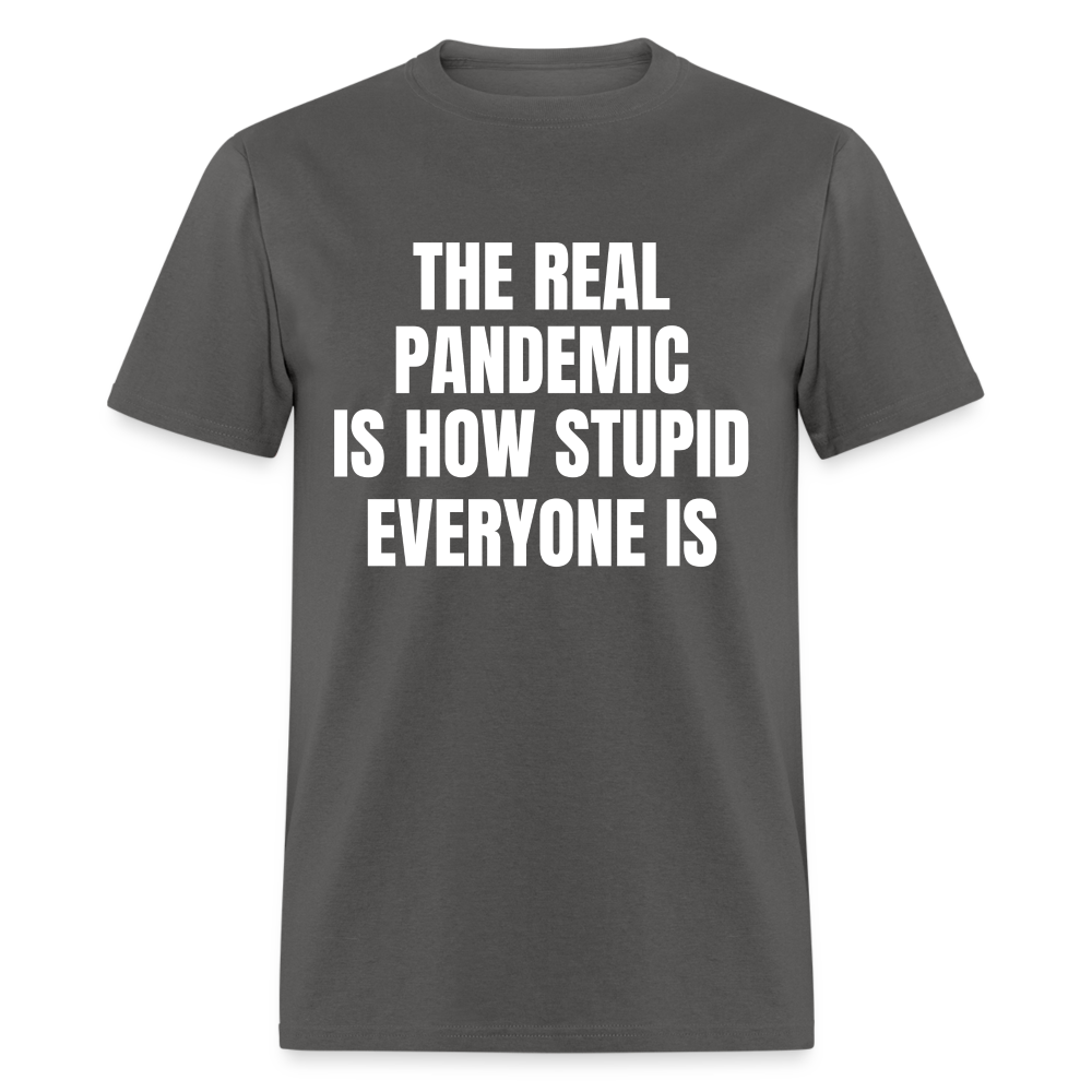 The Real Pandemic Is How Stupid Everyone Is Classic T-Shirt - charcoal