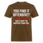 You find it offensive? I find it funny. That's why I'm happier than you Classic T-Shirt - brown