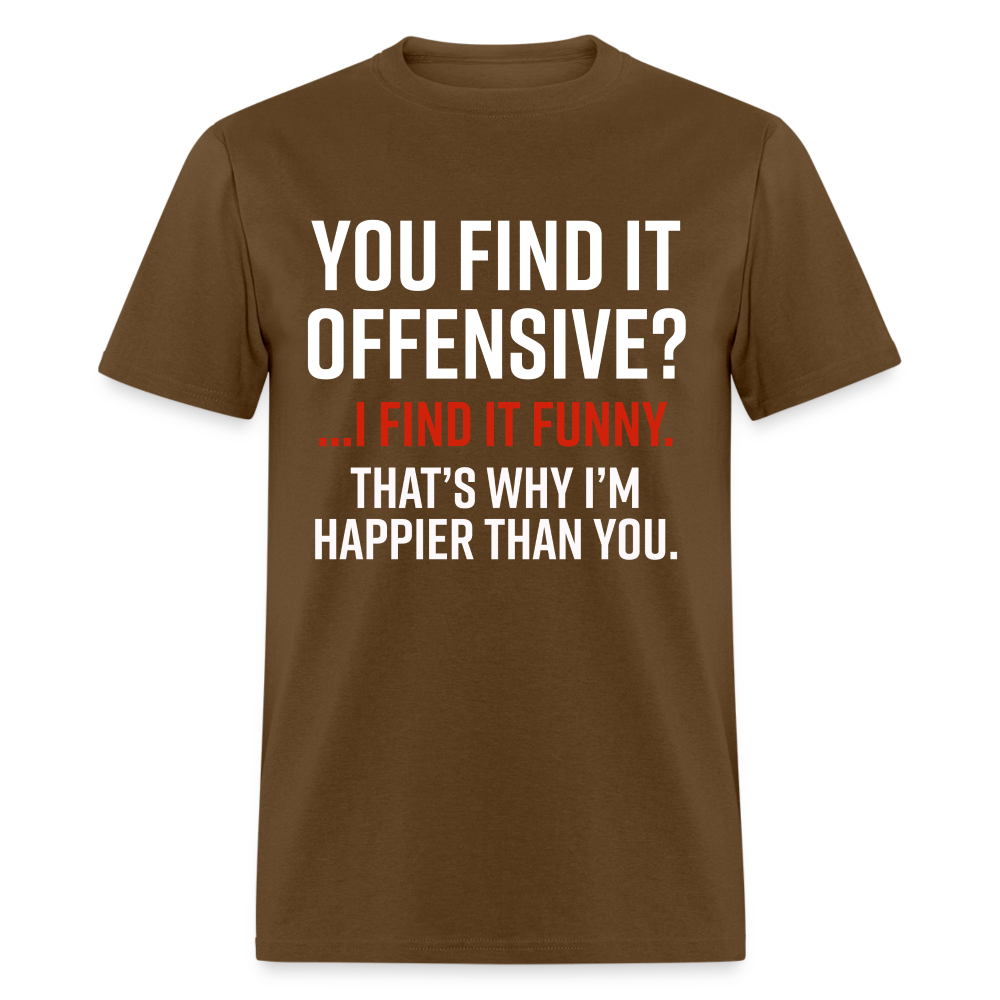 You find it offensive? I find it funny. That's why I'm happier than yo ...