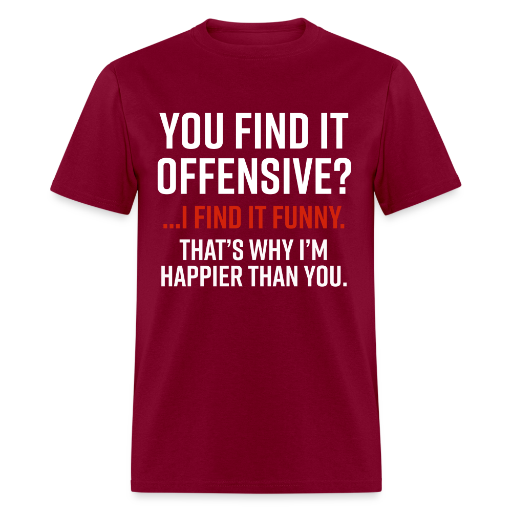 You find it offensive? I find it funny. That's why I'm happier than you Classic T-Shirt - burgundy