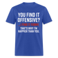 You find it offensive? I find it funny. That's why I'm happier than you Classic T-Shirt - royal blue