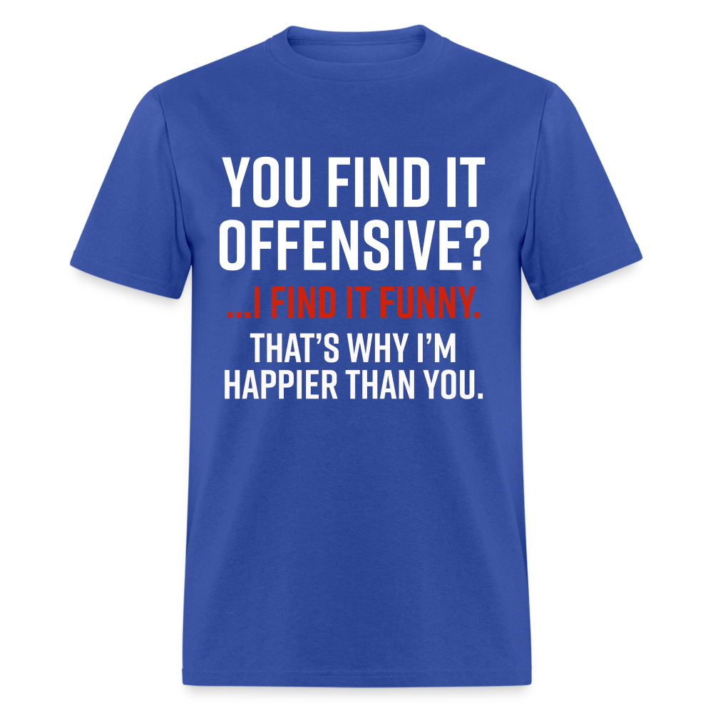 You find it offensive? I find it funny. That's why I'm happier than you Classic T-Shirt - royal blue