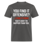 You find it offensive? I find it funny. That's why I'm happier than you Classic T-Shirt - charcoal