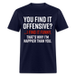 You find it offensive? I find it funny. That's why I'm happier than you Classic T-Shirt - navy