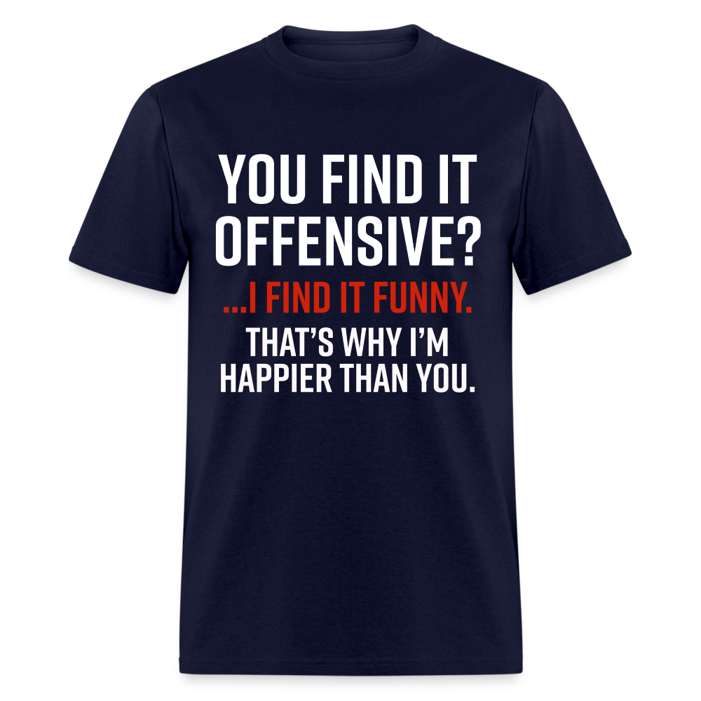 You find it offensive? I find it funny. That's why I'm happier than you Classic T-Shirt - navy