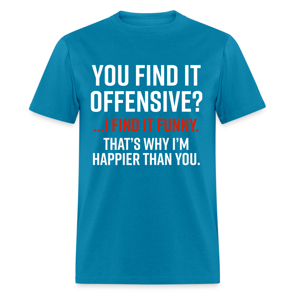 You find it offensive? I find it funny. That's why I'm happier than you Classic T-Shirt - turquoise