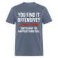 You find it offensive? I find it funny. That's why I'm happier than you Classic T-Shirt - denim