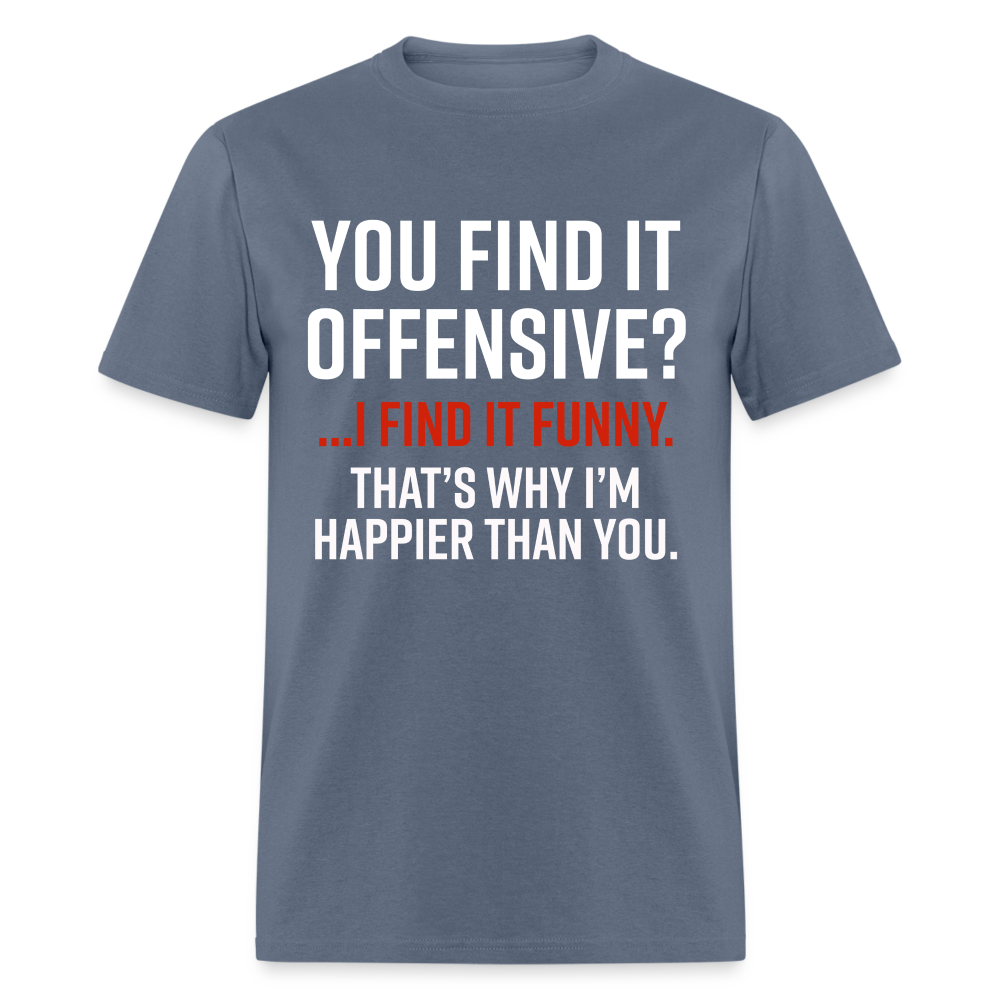 You find it offensive? I find it funny. That's why I'm happier than you Classic T-Shirt - denim