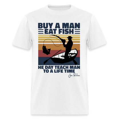 Buy A Man Eat Fish He Day Teach Man To A Life Time - Joe Biden - Funny Classic T-Shirt - white