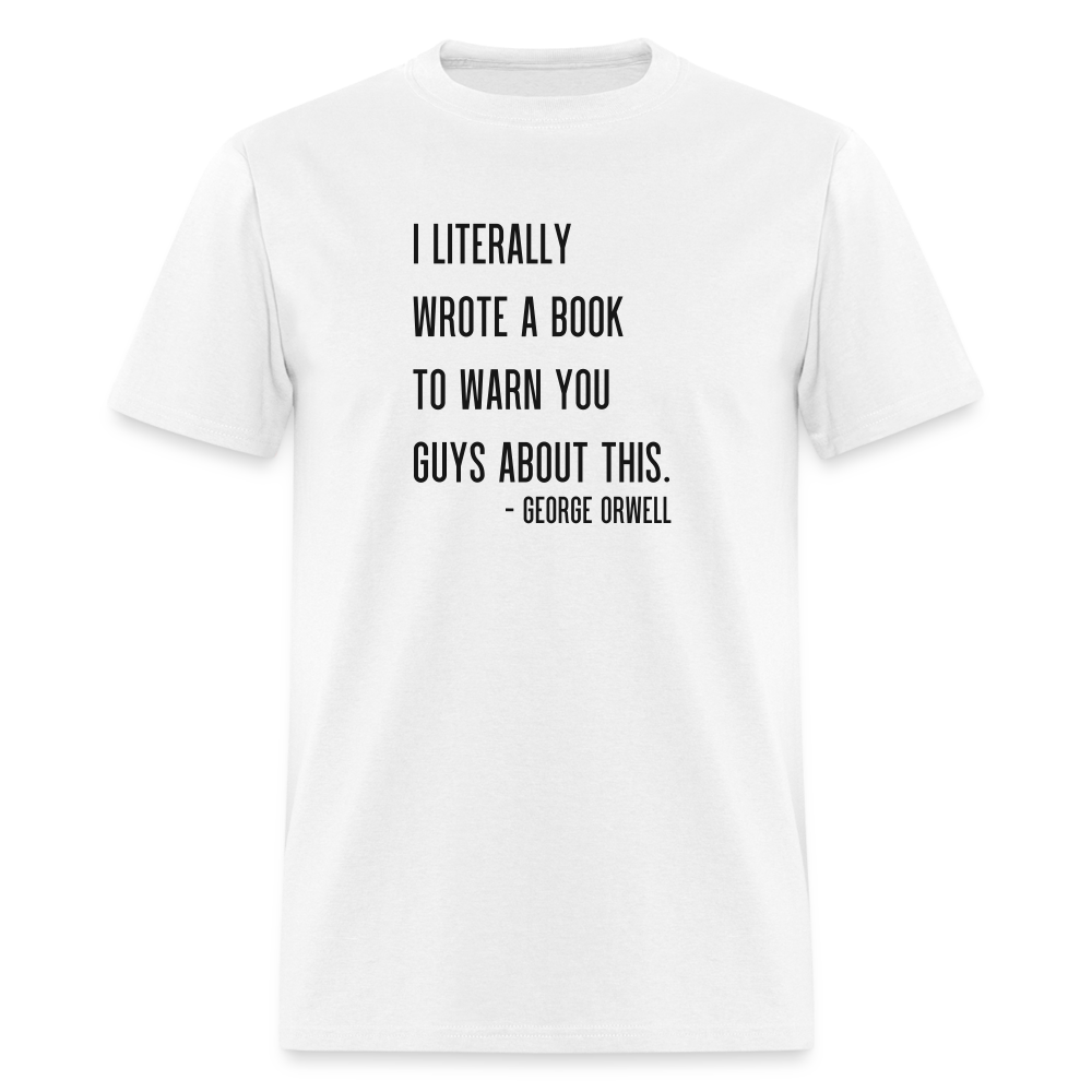 George Orwell - 1984 - I Literally Wrote a book to warn you guys about this Classic T-Shirt - white