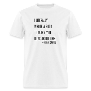 George Orwell - 1984 - I Literally Wrote a book to warn you guys about this Classic T-Shirt - white