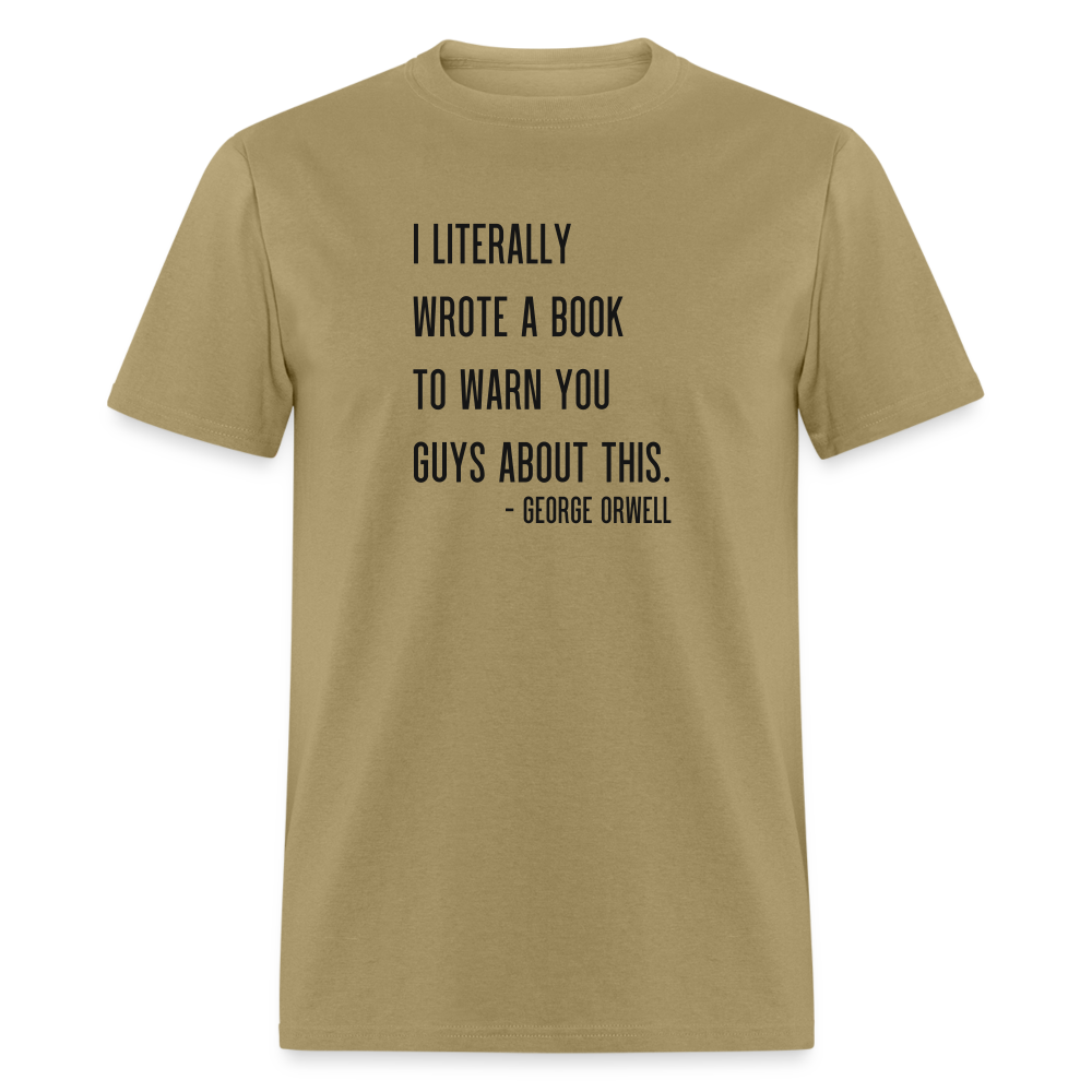 George Orwell - 1984 - I Literally Wrote a book to warn you guys about this Classic T-Shirt - khaki