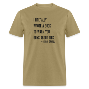 George Orwell - 1984 - I Literally Wrote a book to warn you guys about this Classic T-Shirt - khaki