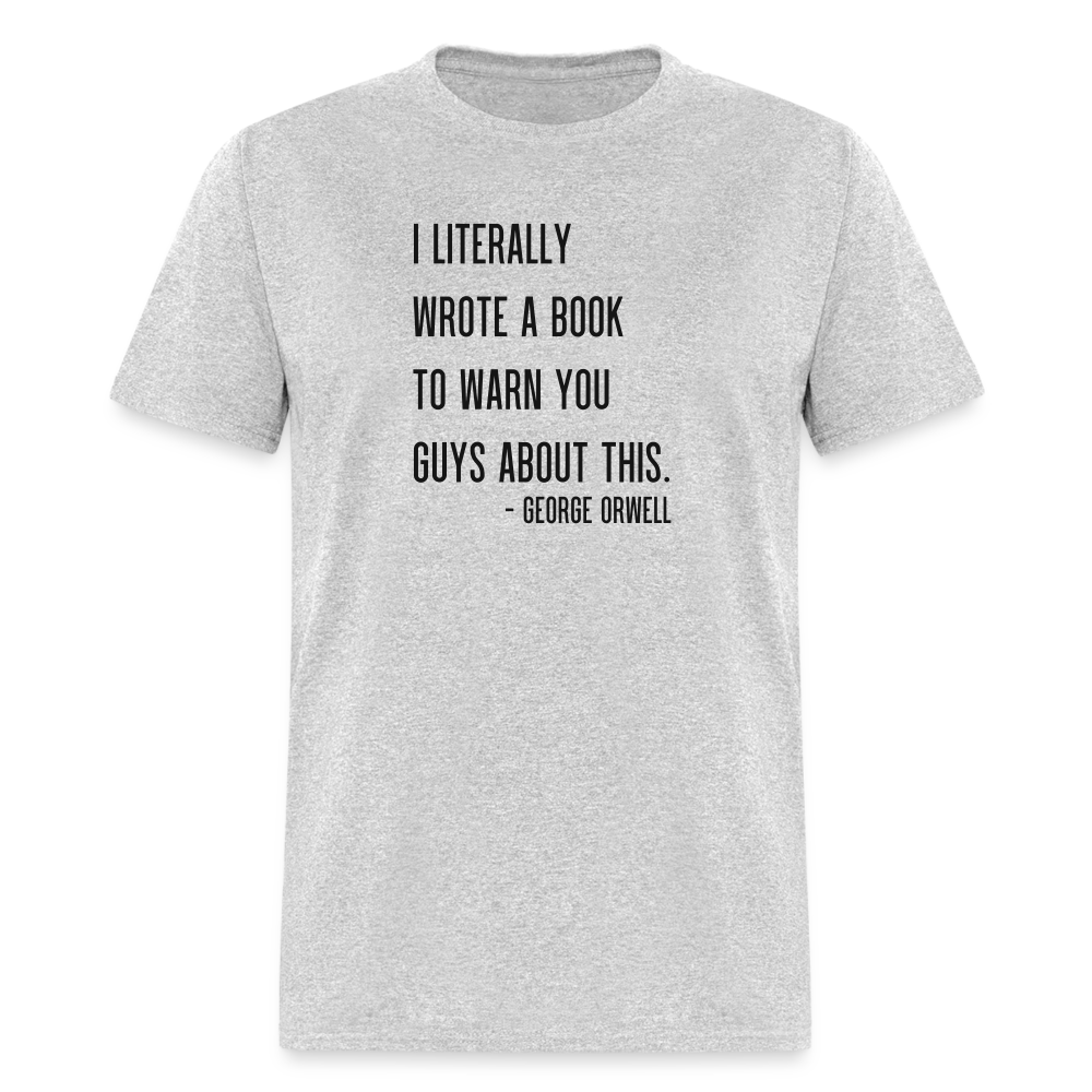 George Orwell - 1984 - I Literally Wrote a book to warn you guys about this Classic T-Shirt - heather gray