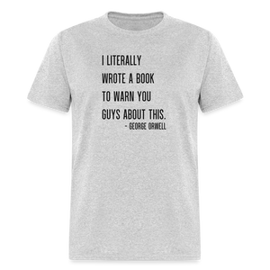 George Orwell - 1984 - I Literally Wrote a book to warn you guys about this Classic T-Shirt - heather gray