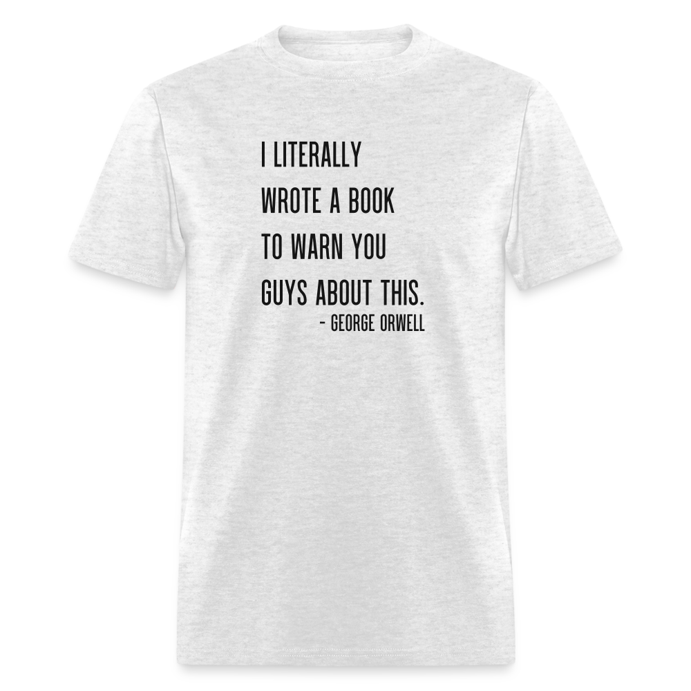 George Orwell - 1984 - I Literally Wrote a book to warn you guys about this Classic T-Shirt - light heather gray