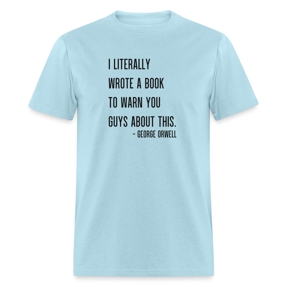 George Orwell - 1984 - I Literally Wrote a book to warn you guys about this Classic T-Shirt - powder blue