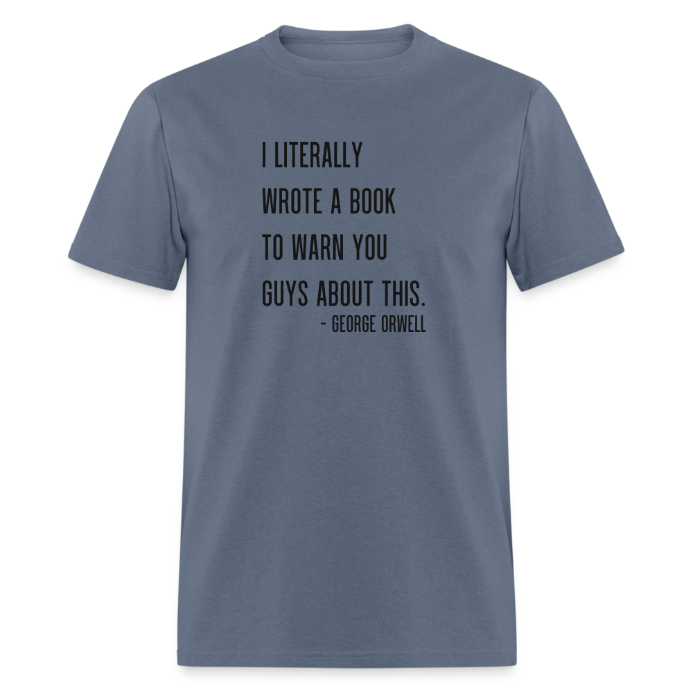 George Orwell - 1984 - I Literally Wrote a book to warn you guys about this Classic T-Shirt - denim