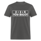 2 + 2 = 5, you Bigot Classic T-Shirt - charcoal