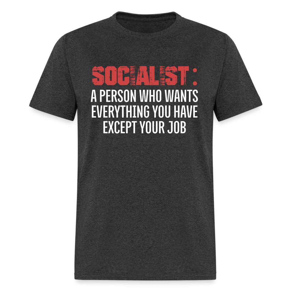 SOCIALIST A PERSON WHO WANTS EVERYTHING YOU HAVE EXCEPT YOUR JOB Classic T-Shirt - heather black