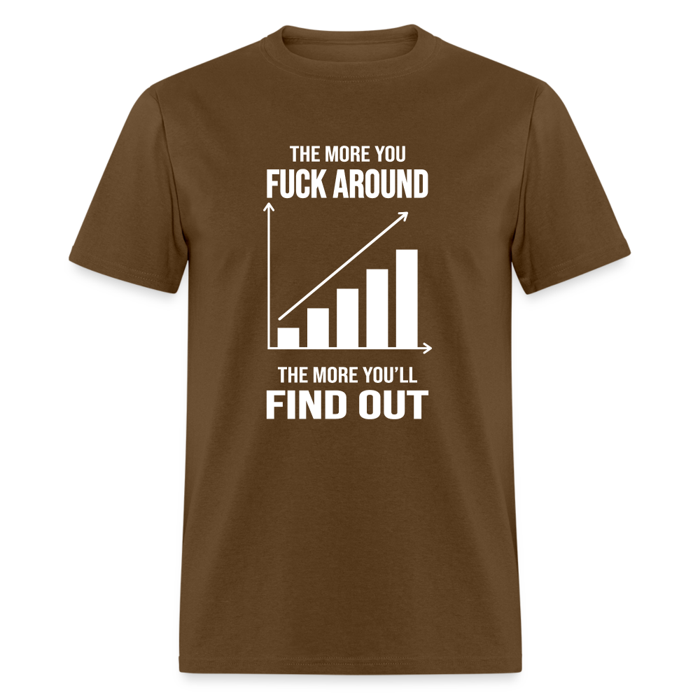 The More You Fuck Around, The More You'll Find Out Classic T-Shirt - brown