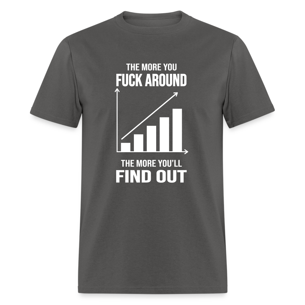 The More You Fuck Around, The More You'll Find Out Classic T-Shirt - charcoal