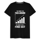 The More You Fuck Around, The More You'll Find Out Men's Premium T-Shirt - black