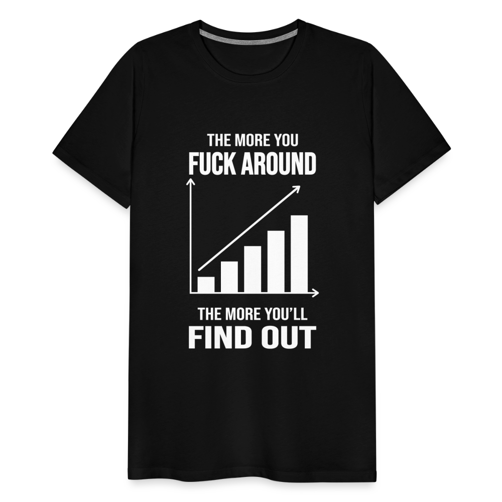 The More You Fuck Around, The More You'll Find Out Men's Premium T-Shirt - black