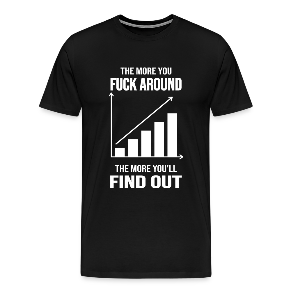 The More You Fuck Around, The More You'll Find Out Men's Premium T-Shirt - black