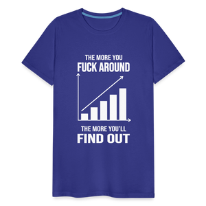 The More You Fuck Around, The More You'll Find Out Men's Premium T-Shirt - royal blue