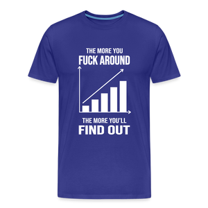 The More You Fuck Around, The More You'll Find Out Men's Premium T-Shirt - royal blue