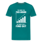 The More You Fuck Around, The More You'll Find Out Men's Premium T-Shirt - teal