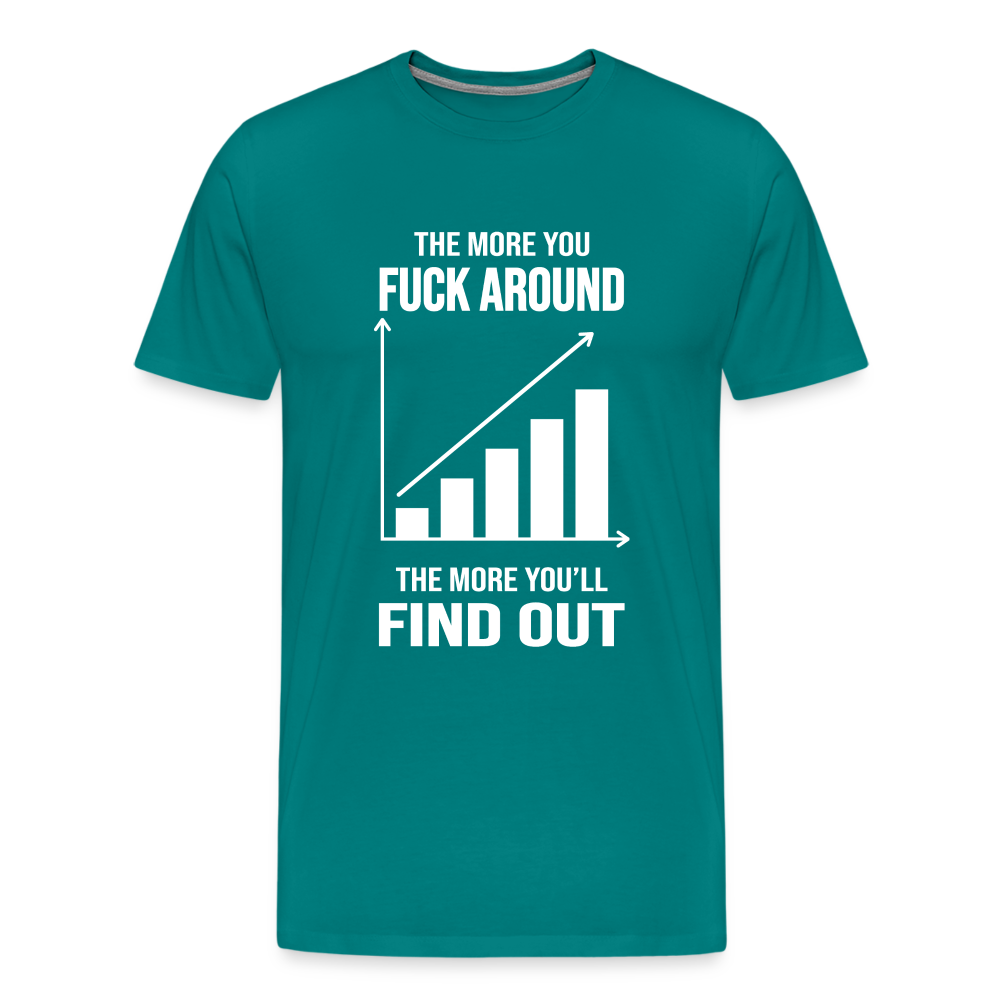 The More You Fuck Around, The More You'll Find Out Men's Premium T-Shirt - teal