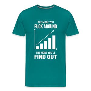 The More You Fuck Around, The More You'll Find Out Men's Premium T-Shirt - teal