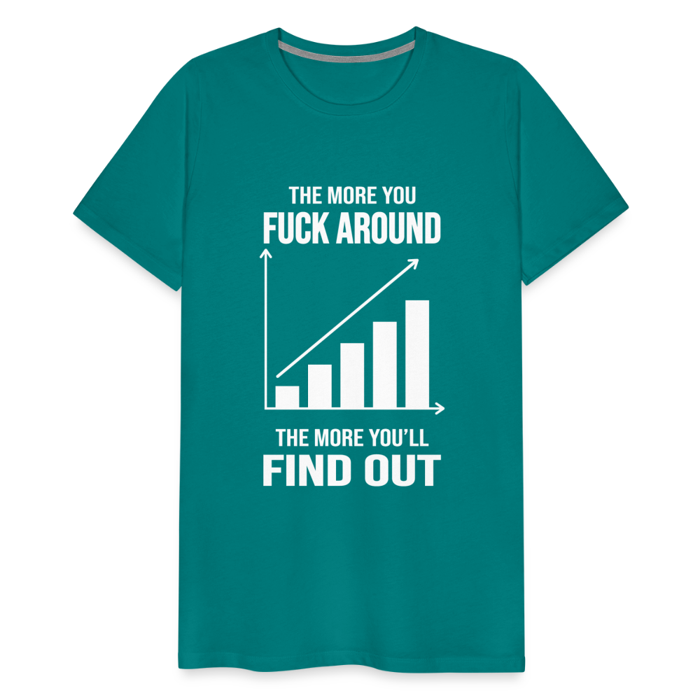 The More You Fuck Around, The More You'll Find Out Men's Premium T-Shirt - teal